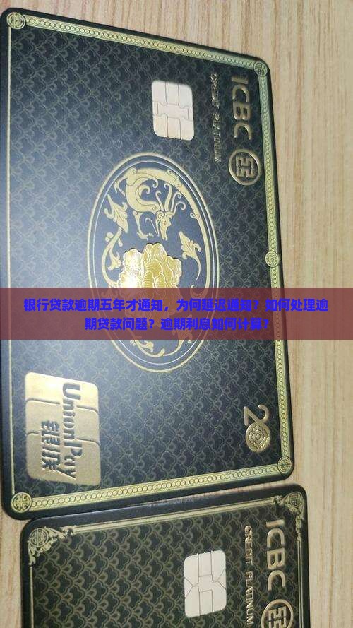 银行贷款逾期五年才通知，为何延迟通知？如何处理逾期贷款问题？逾期利息如何计算？