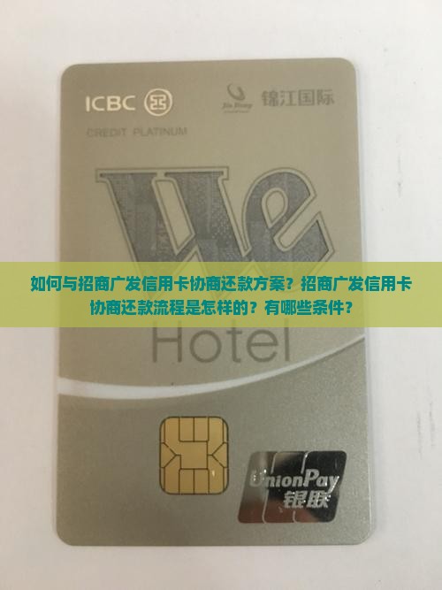 如何与招商广发信用卡协商还款方案？招商广发信用卡协商还款流程是怎样的？有哪些条件？