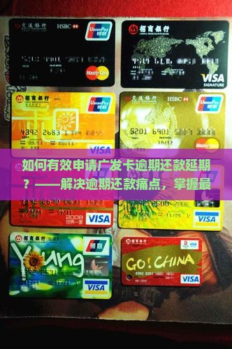 如何有效申请广发卡逾期还款延期？——解决逾期还款痛点，掌握最新攻略！