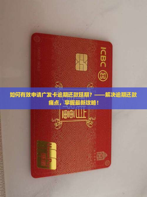 如何有效申请广发卡逾期还款延期？——解决逾期还款痛点，掌握最新攻略！