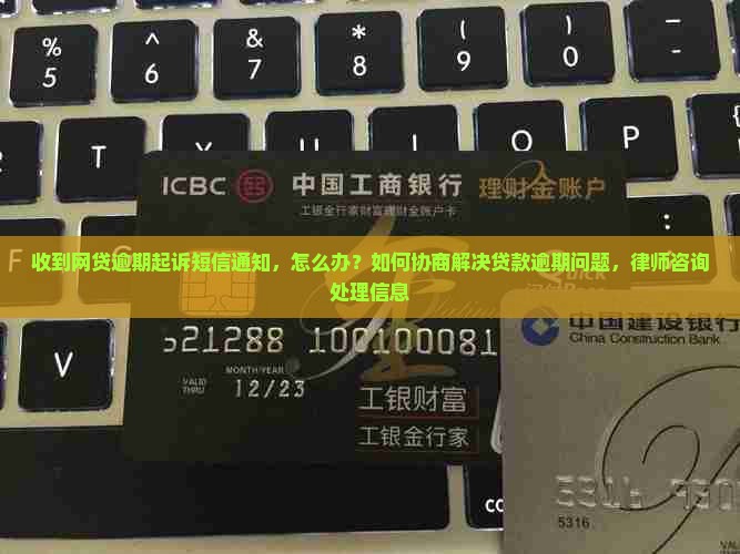 收到网贷逾期起诉短信通知，怎么办？如何协商解决贷款逾期问题，律师咨询处理信息