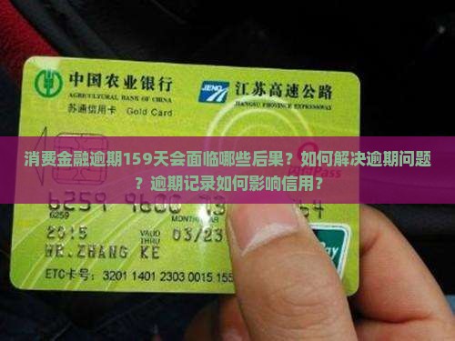 消费金融逾期159天会面临哪些后果？如何解决逾期问题？逾期记录如何影响信用？
