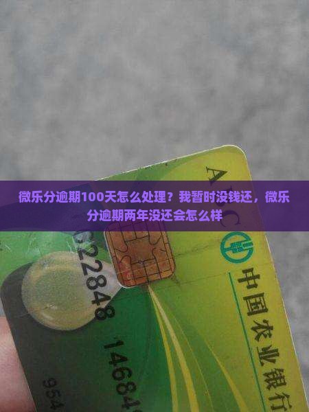 微乐分逾期100天怎么处理？我暂时没钱还，微乐分逾期两年没还会怎么样