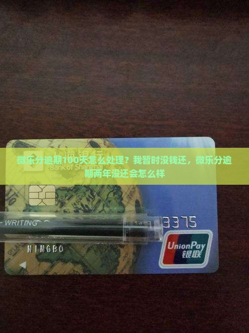 微乐分逾期100天怎么处理？我暂时没钱还，微乐分逾期两年没还会怎么样