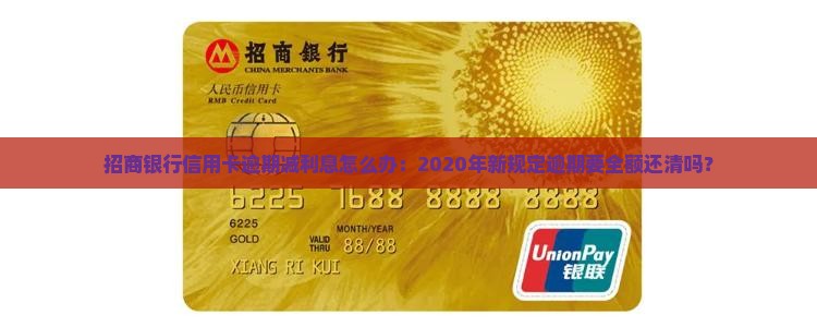 招商银行信用卡逾期减利息怎么办：2020年新规定逾期要全额还清吗？