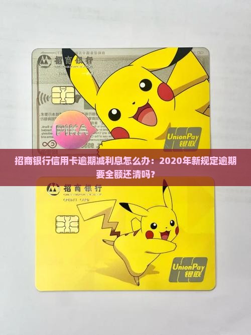 招商银行信用卡逾期减利息怎么办：2020年新规定逾期要全额还清吗？