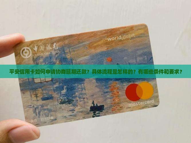 平安信用卡如何申请协商延期还款？具体流程是怎样的？有哪些条件和要求？