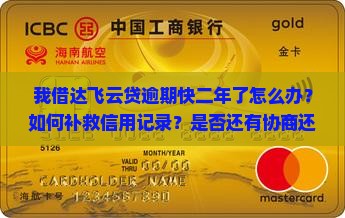 我借达飞云贷逾期快二年了怎么办？如何补救信用记录？是否还有协商还款的可能性？