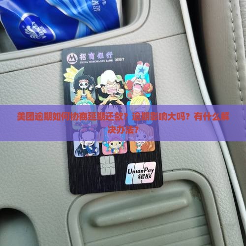 美团逾期如何协商延期还款？逾期影响大吗？有什么解决办法？