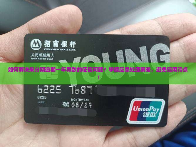 如何解决来分期逾期一年导致的征信问题？掌握应急处理策略，避免信用污点！
