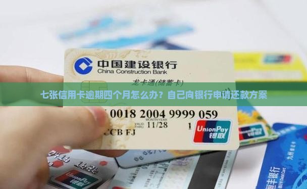 七张信用卡逾期四个月怎么办？自己向银行申请还款方案