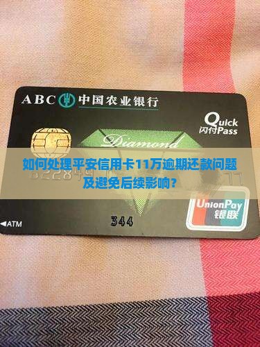 如何处理平安信用卡11万逾期还款问题及避免后续影响？
