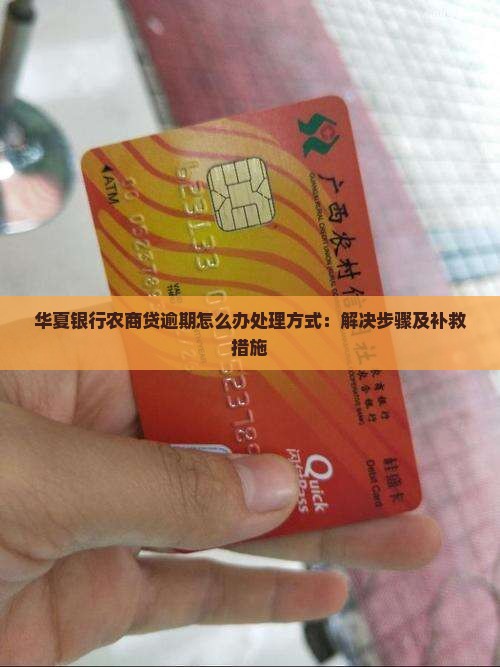 华夏银行农商贷逾期怎么办处理方式：解决步骤及补救措施