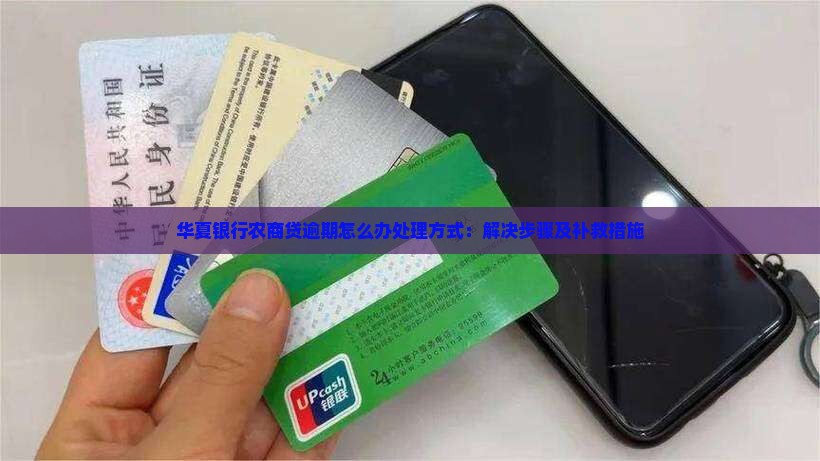 华夏银行农商贷逾期怎么办处理方式：解决步骤及补救措施