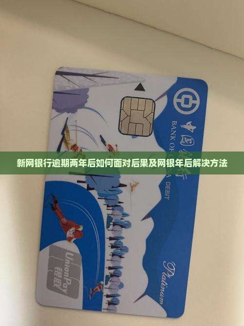 新网银行逾期两年后如何面对后果及网银年后解决方法