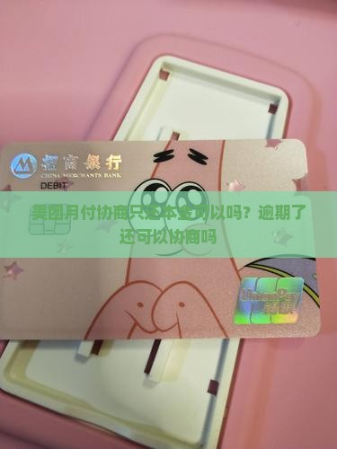 美团月付协商只还本金可以吗？逾期了还可以协商吗