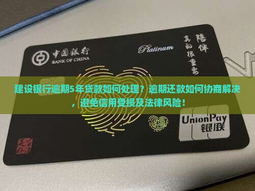 建设银行逾期5年贷款如何处理？逾期还款如何协商解决，避免信用受损及法律风险！