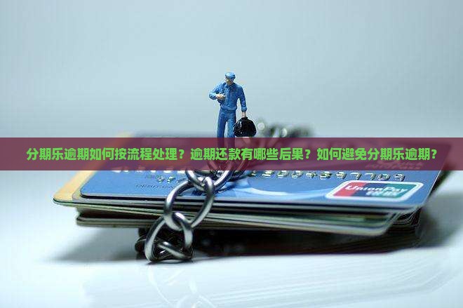 分期乐逾期如何按流程处理？逾期还款有哪些后果？如何避免分期乐逾期？
