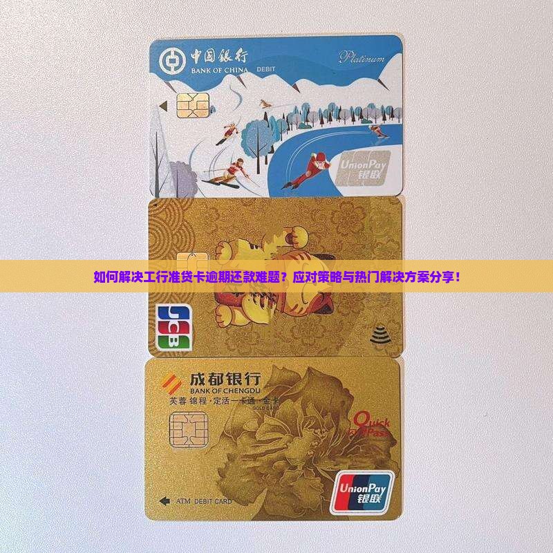 如何解决工行准贷卡逾期还款难题？应对策略与热门解决方案分享！