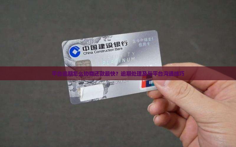 平台逾期怎么协商还款最快？逾期处理及与平台沟通技巧
