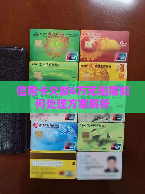 信用卡欠款6万无逾期如何处理方案解析