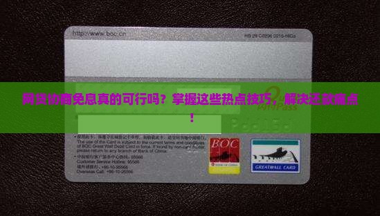 网贷协商免息真的可行吗？掌握这些热点技巧，解决还款痛点！
