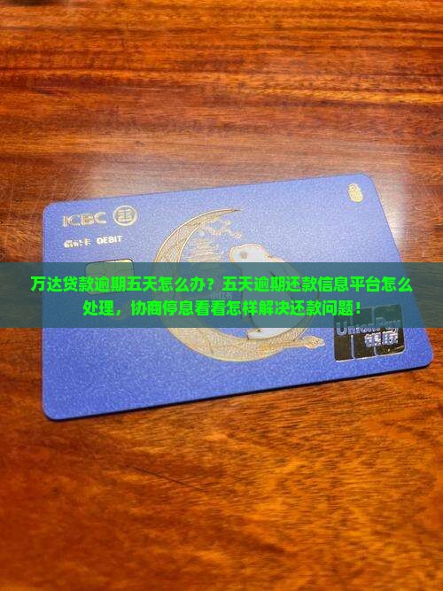 万达贷款逾期五天怎么办？五天逾期还款信息平台怎么处理，协商停息看看怎样解决还款问题！