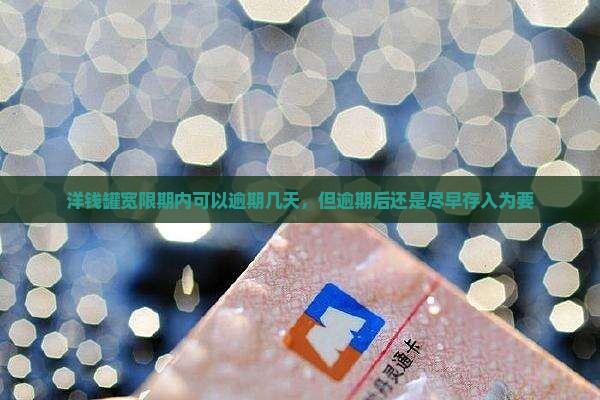 洋钱罐宽限期内可以逾期几天，但逾期后还是尽早存入为要