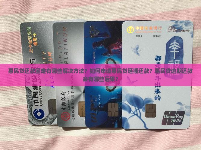 惠民贷还款困难有哪些解决方法？如何申请惠民贷延期还款？惠民贷逾期还款会有哪些后果？