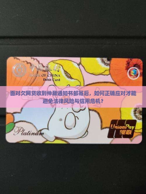 面对欠网贷收到仲裁通知书邮寄后，如何正确应对才能避免法律风险与信用危机？