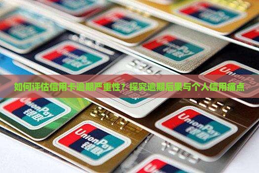 如何评估信用卡逾期严重性？探究逾期后果与个人信用痛点