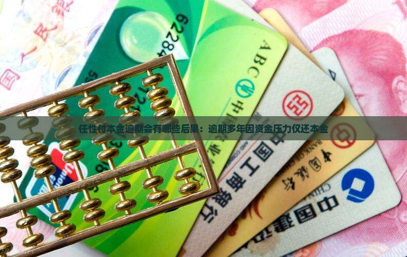 任性付本金逾期会有哪些后果：逾期多年因资金压力仅还本金