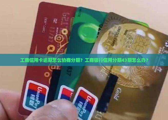 工商信用卡逾期怎么协商分期？工商银行信用分期43期怎么办？