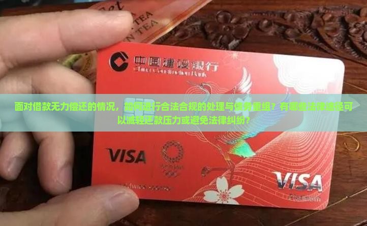 面对借款无力偿还的情况，如何进行合法合规的处理与债务重组？有哪些法律途径可以减轻还款压力或避免法律纠纷？
