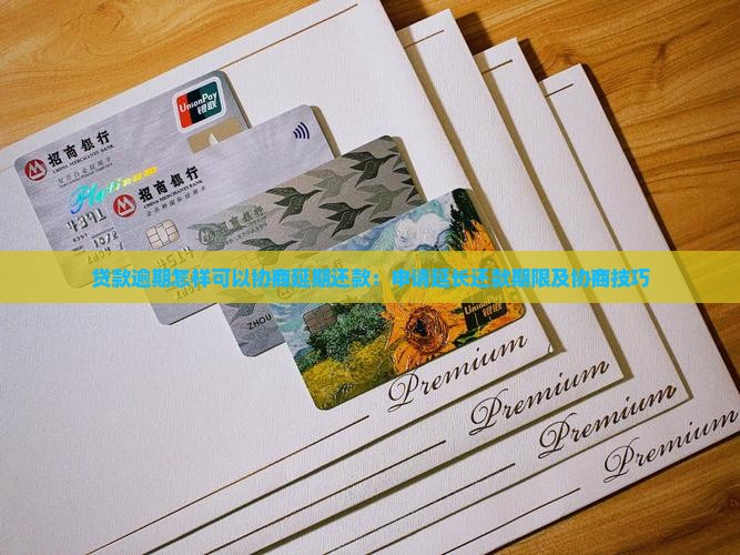 贷款逾期怎样可以协商延期还款：申请延长还款期限及协商技巧