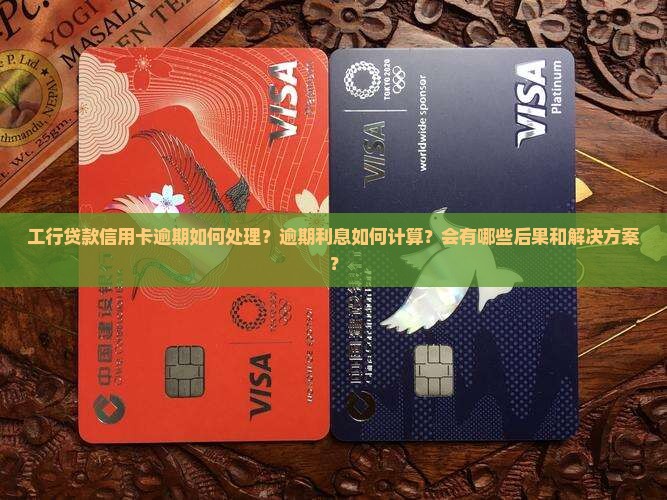 工行贷款信用卡逾期如何处理？逾期利息如何计算？会有哪些后果和解决方案？