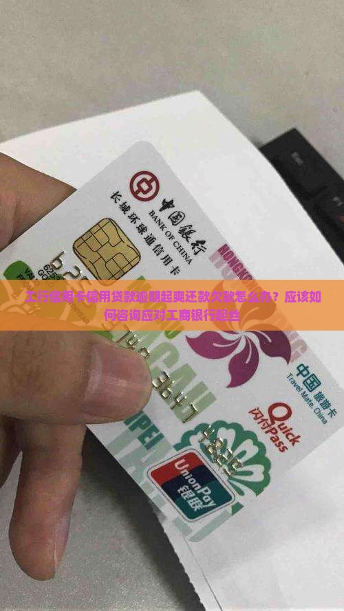 工行信用卡信用贷款逾期起爽还款欠款怎么办？应该如何咨询应对工商银行起丝