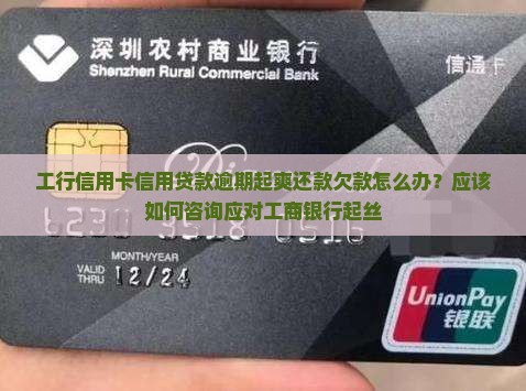 工行信用卡信用贷款逾期起爽还款欠款怎么办？应该如何咨询应对工商银行起丝