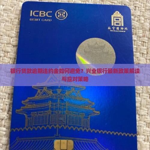 银行贷款逾期违约金如何避免？兴业银行最新政策解读与应对策略