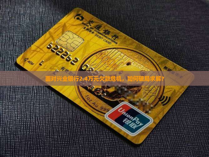 面对兴业银行2.4万元欠款危机，如何破局求解？