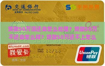 贷款50万没还会怎么处理？贷款50万不还会怎么样？贷款50万还不上怎么办？