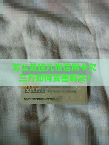 怎么处理几张信用卡欠三万如何妥善解决？