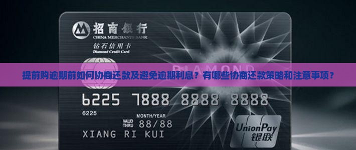 提前购逾期前如何协商还款及避免逾期利息？有哪些协商还款策略和注意事项？