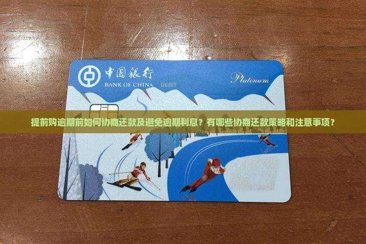 提前购逾期前如何协商还款及避免逾期利息？有哪些协商还款策略和注意事项？