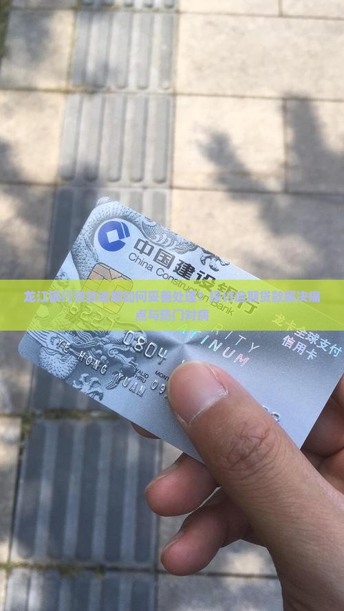 龙江银行贷款逾期如何妥善处理？探讨逾期贷款解决痛点与热门对病