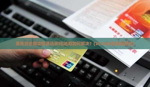 惠民贷逾期会爆通讯录吗如何解决