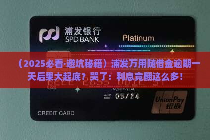 浦发万用随借金逾期一天会有什么后果 浦发万用随借金逾期一天会有什么后果