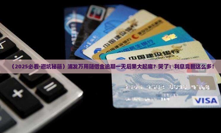 浦发万用随借金逾期一天会有什么后果 浦发万用随借金逾期一天会有什么后果