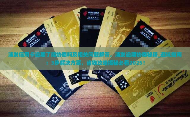 浦发信用卡逾期了能协商吗及相关问题解答