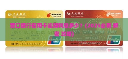 营口银行信用卡逾期利息多少利率是多少